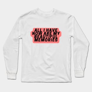 All I have now are my beautiful memories Long Sleeve T-Shirt